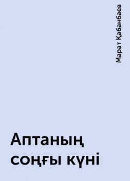 Аптаның соңғы күні, Марат Қабанбаев