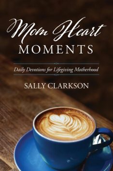 Mom Heart Moments, Sally Clarkson