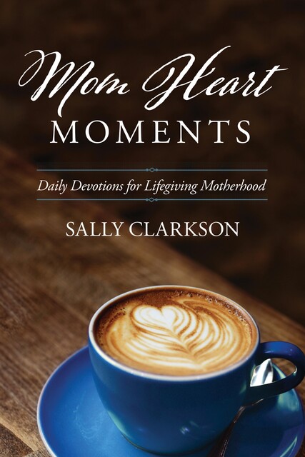 Mom Heart Moments, Sally Clarkson