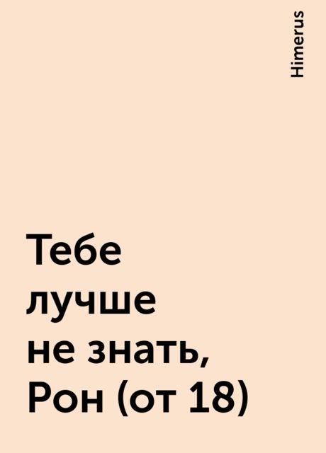 Тебе лучше не знать, Рон (от 18), Himerus
