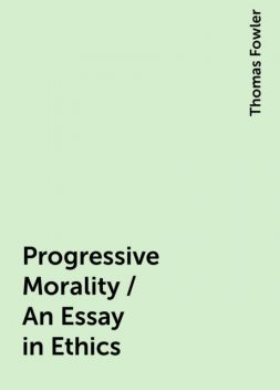 Progressive Morality / An Essay in Ethics, Thomas Fowler