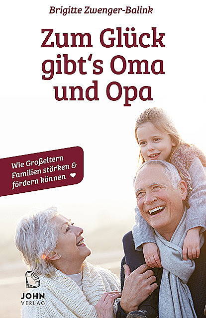 Zum Glück gibt's Oma und Opa!: Wie Großeltern Familien stärken und fördern können, Brigitte Zwenger-Balink