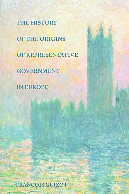The History of the Origins of Representative Government in Europe, François Guizot