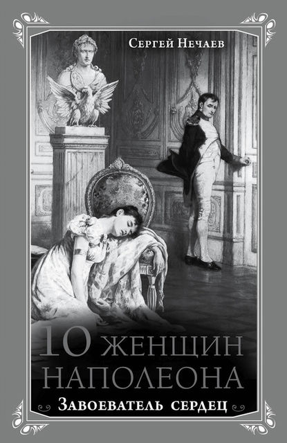 10 женщин Наполеона. Завоеватель сердец, Сергей Нечаев