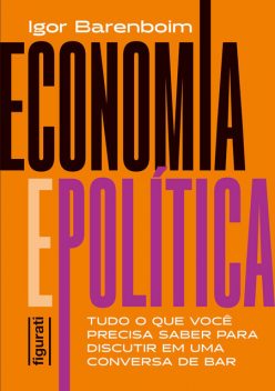 Economia e política: tudo o que você precisa saber para discutir em uma conversa de bar, Igor Barenboim