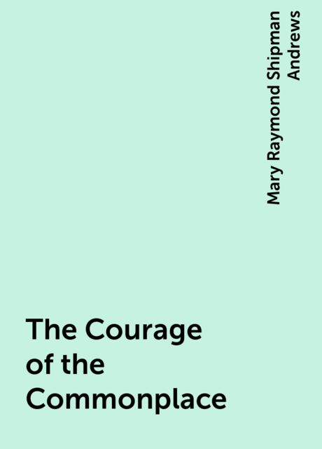 The Courage of the Commonplace, Mary Raymond Shipman Andrews