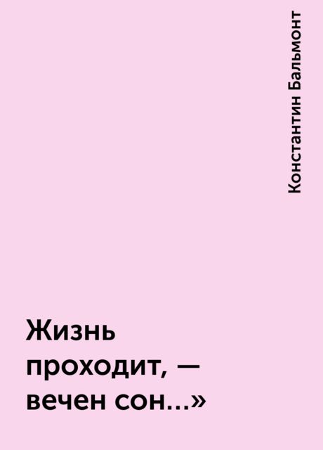 Жизнь проходит, — вечен сон…», Константин Бальмонт