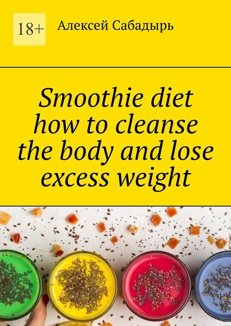 Smoothie diet how to cleanse the body and lose excess weight, Алексей Сабадырь
