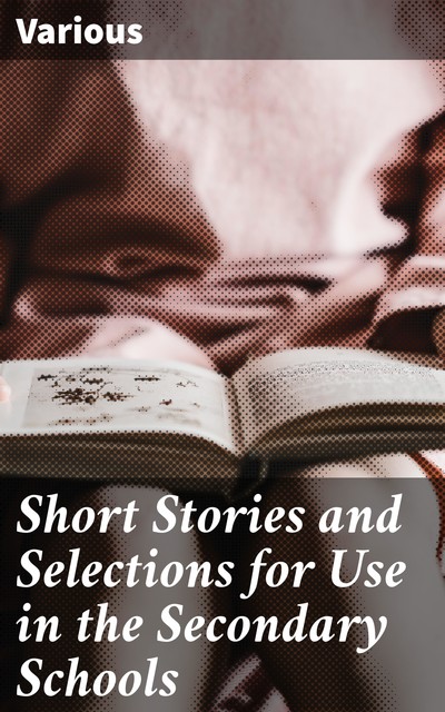 Short Stories and Selections for Use in the Secondary Schools, Various