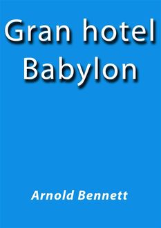 Gran hotel Babylon, Arnold Bennett