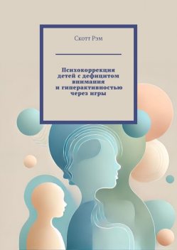 Психокоррекция детей с дефицитом внимания и гиперактивностью через игры, Скотт Рэм