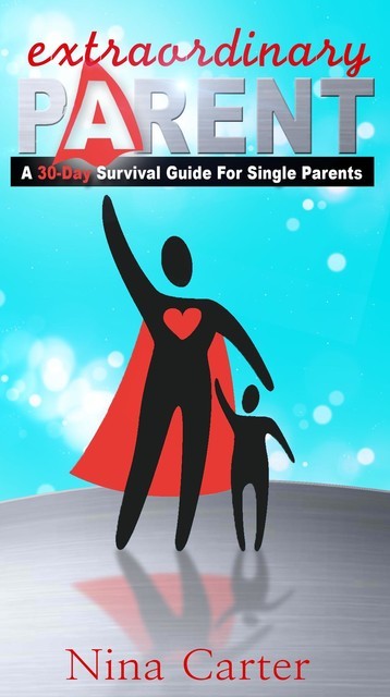 Extraordinary Parent: A 30-Day Survival Guide for Single Parents, Nina M.Carter