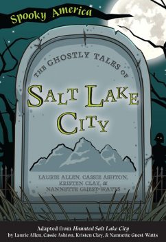 The Ghostly Tales of Salt Lake City, Cassie Ashton, Laurie Allen, Kristen Clay, Nannette Guest-Watts