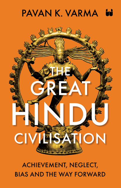 The Great Hindu Civilisation : Achievement, Neglect, Bias And The Way Forward, Pavan K Varma