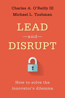 Lead and Disrupt: How to Solve the Innovator's Dilemma, Charles O’Reilly
