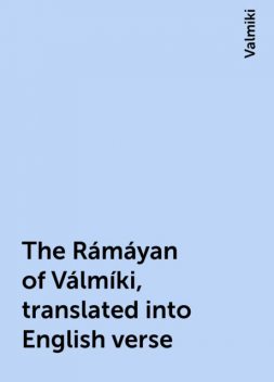 The Rámáyan of Válmíki, translated into English verse, Valmiki