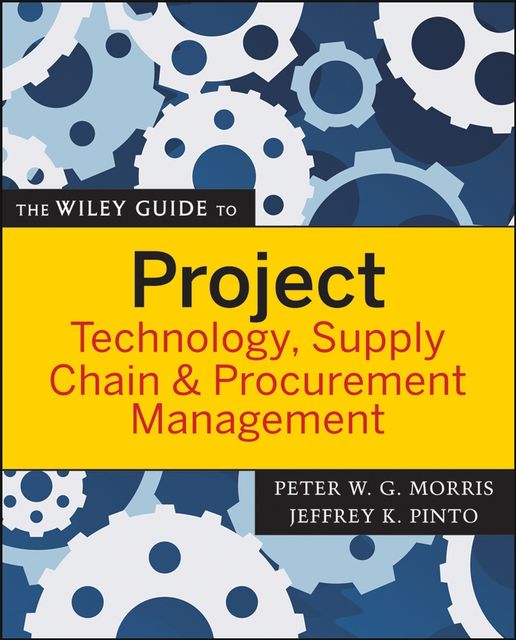 The Wiley Guide to Project Technology, Supply Chain, and Procurement Management, Peter Morris