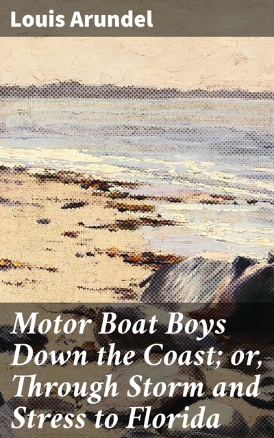 Motor Boat Boys Down the Coast; or, Through Storm and Stress to Florida, Louis Arundel