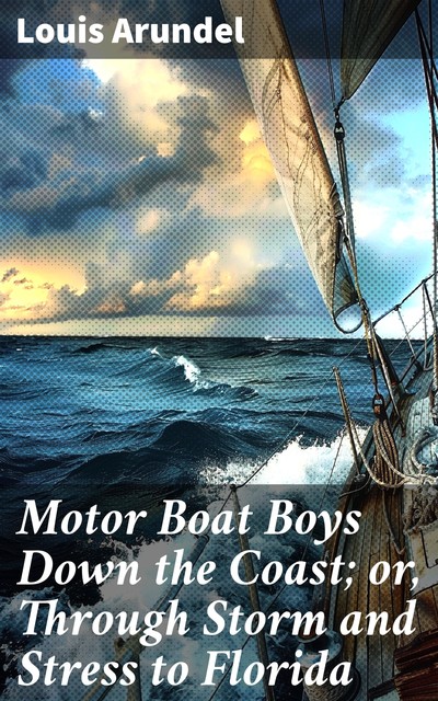 Motor Boat Boys Down the Coast; or, Through Storm and Stress to Florida, Louis Arundel