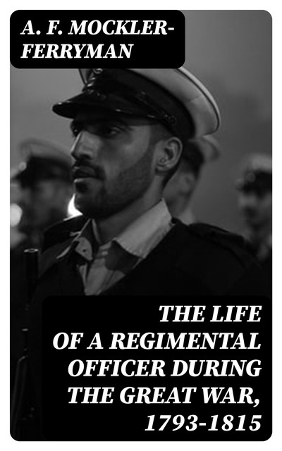 The Life of a Regimental Officer During the Great War, 1793–1815, A.F.Mockler-Ferryman