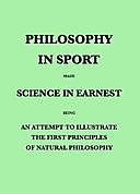 Philosophy in Sport Made Science in Earnest Being an Attempt to Illustrate the First Principles of Natural Philosophy by the Aid of Popular Toys and Sports, John Paris