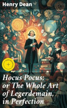 Hocus Pocus; or The Whole Art of Legerdemain, in Perfection, Henry Dean