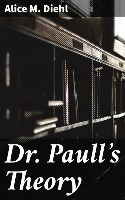 Dr. Paull's Theory, Alice M. Diehl