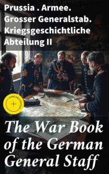 The War Book of the German General Staff, Prussia. Armee. Grosser Generalstab. Kriegsgeschichtliche Abteilung II