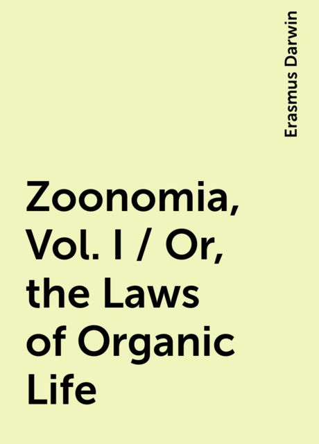 Zoonomia, Vol. I / Or, the Laws of Organic Life, Erasmus Darwin