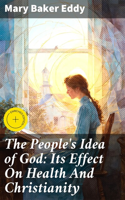 The People's Idea of God: Its Effect On Health And Christianity, Mary Baker Eddy
