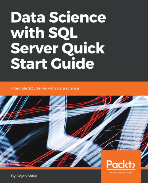 Data Science with SQL Server Quick Start Guide, Dejan Sarka