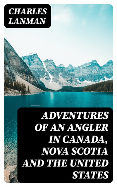 Adventures of an Angler in Canada, Nova Scotia and the United States, Charles Lanman