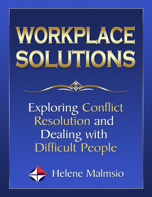 Workplace Solutions: Exploring Conflict Resolution and Dealing With Difficult People, Helene Malmsio