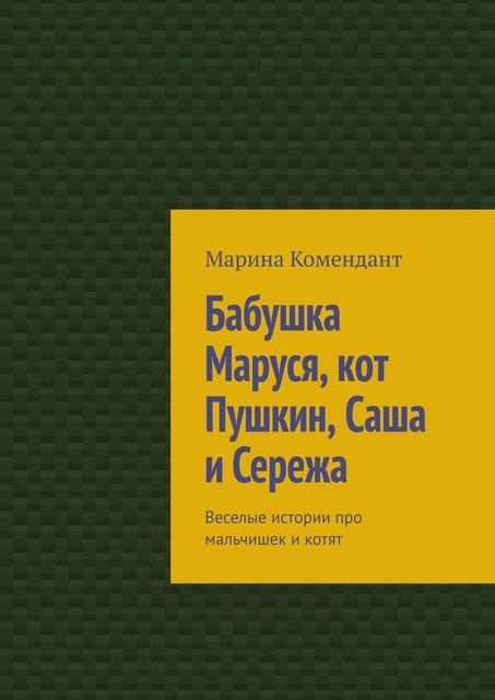 Бабушка Маринесса, кот Пушкин и все. Веселые истории про мальчишек и котят, Марина Комендант