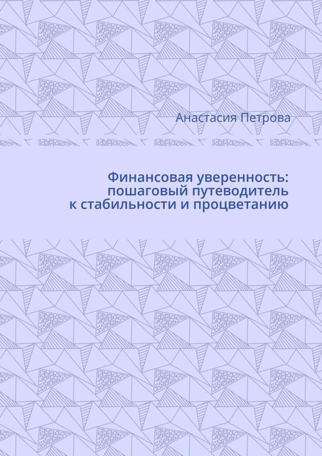 Финансовая уверенность: пошаговый путеводитель к стабильности и процветанию, Анастасия Петрова