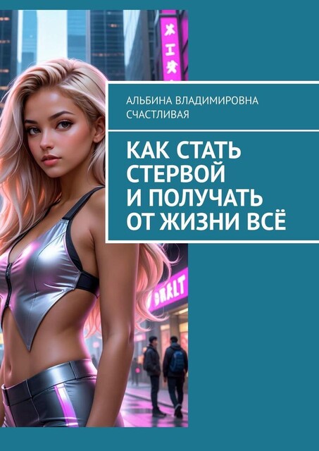 Как стать стервой и получать от жизни все. Или Искусство быть неудобной женщиной: Как ставить себя на первое место и побеждать, Альбина Счастливая