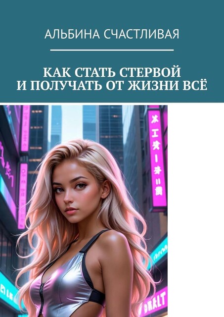 Как стать стервой и получать от жизни все. Или Искусство быть неудобной женщиной: Как ставить себя на первое место и побеждать, Альбина Счастливая