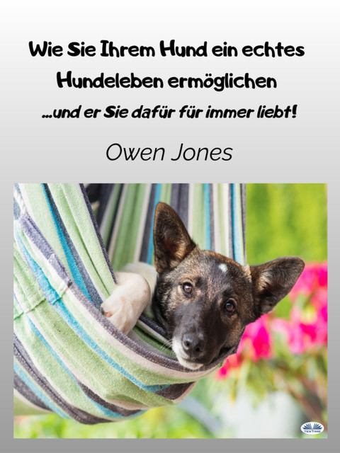 Wie Sie Ihrem Hund Ein Echtes Hundeleben Ermöglichen-…und Er Sie Dafür Für Immer Liebt, Owen Jones