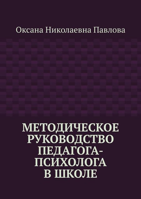 Методическое руководство педагога-психолога в школе, Оксана Павлова