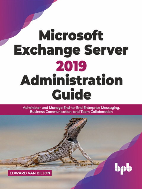 Microsoft Exchange Server 2019 Administration Guide: Administer and Manage End-to-End Enterprise Messaging, Business Communication, and Team Collaboration (English Edition), Edward van Biljon
