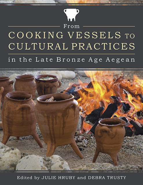 From Cooking Vessels to Cultural Practices in the Late Bronze Age Aegean, Julie Hruby