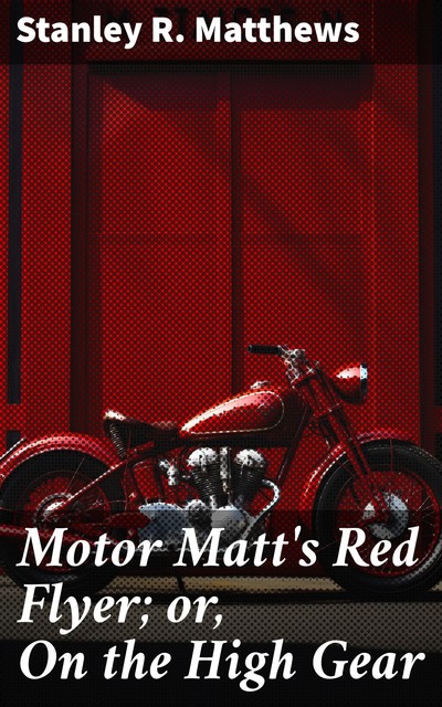 Motor Matt's Red Flyer; or, On the High Gear, Stanley R.Matthews