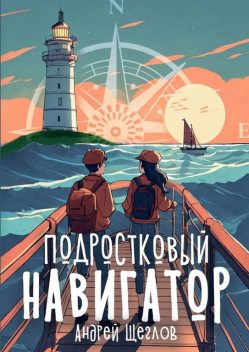 Подростковый навигатор. Как быть взрослым, умным и плюс вайб, Андрей Щеглов