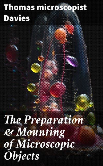 The Preparation & Mounting of Microscopic Objects, Thomas Davies