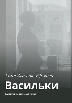 Васильки. Воспоминания москвички, Анна Зыкова-Кругова