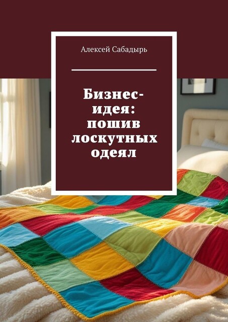 Бизнес-идея: пошив лоскутных одеял, Алексей Сабадырь
