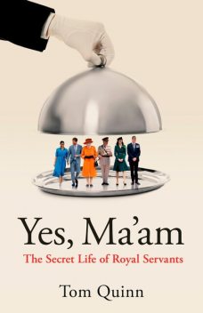 Yes, Ma’am: The Secret Life of Royal Servants, Tom Quinn