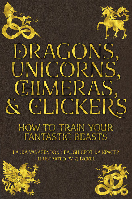 Dragons, Unicorns, Chimeras, and Clickers, Laura VanArendonk Baugh CPDT-KA KPACTP