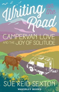 Writing on The Road: Campervan Love and the Joy of Solitude, Sue Reid Sexton