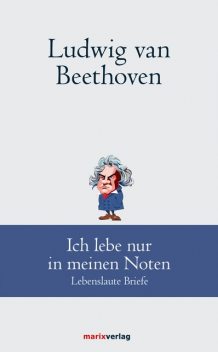 Ludwig van Beethoven: Ich lebe nur in meinen Noten, Ludwig van Beethoven